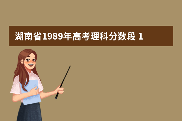 湖南省1989年高考理科分数段 1999年湖南高考分数线